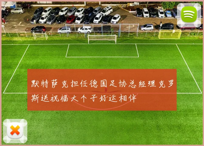 默特萨克担任德国足协总经理克罗斯送祝福大个子好运相伴