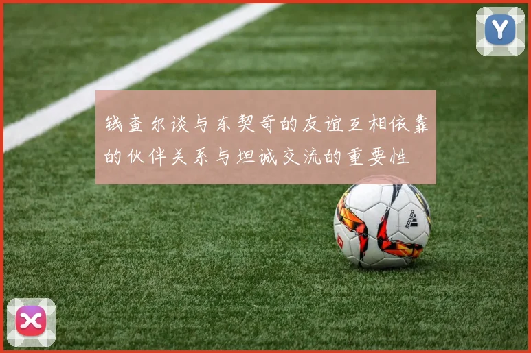 钱查尔谈与东契奇的友谊互相依靠的伙伴关系与坦诚交流的重要性