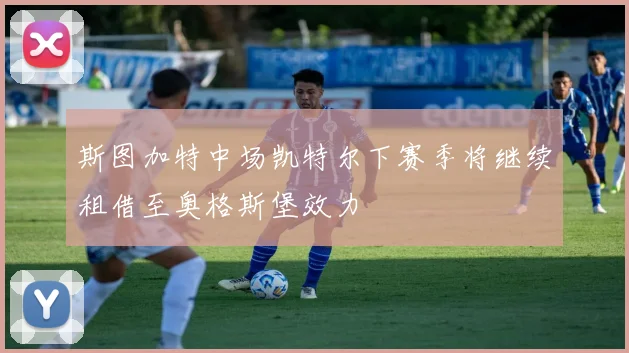 斯图加特中场凯特尔下赛季将继续租借至奥格斯堡效力
