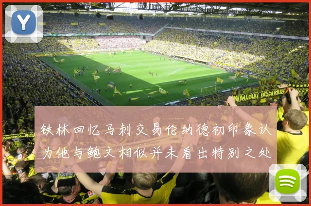 铁林回忆马刺交易伦纳德初印象认为他与鲍文相似并未看出特别之处