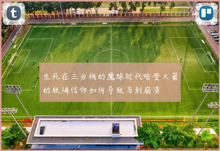 生死在三分线的魔球时代哈登火箭的极端信仰如何导致马刺崩溃