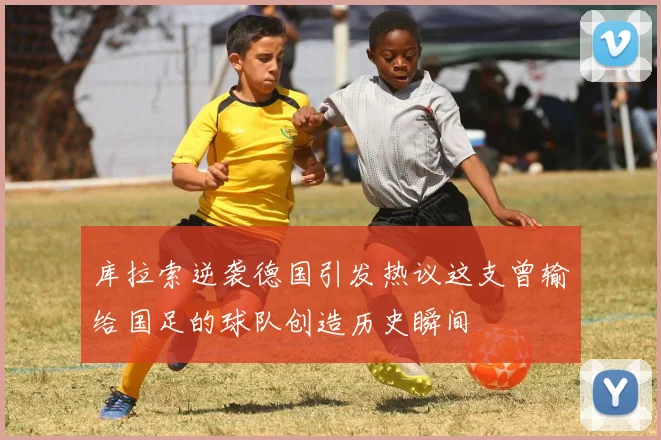 库拉索逆袭德国引发热议这支曾输给国足的球队创造历史瞬间